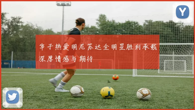 华子热爱明尼苏达全明星胜利承载深厚情感与期待