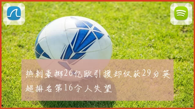 热刺豪掷26亿欧引援却仅获29分英超排名第16令人失望