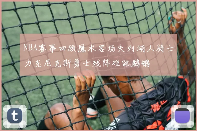NBA赛事回顾魔术客场失利湖人骑士力克尼克斯勇士残阵难敌鹈鹕