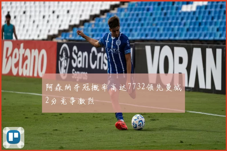 阿森纳夺冠概率高达7732领先曼城2分竞争激烈