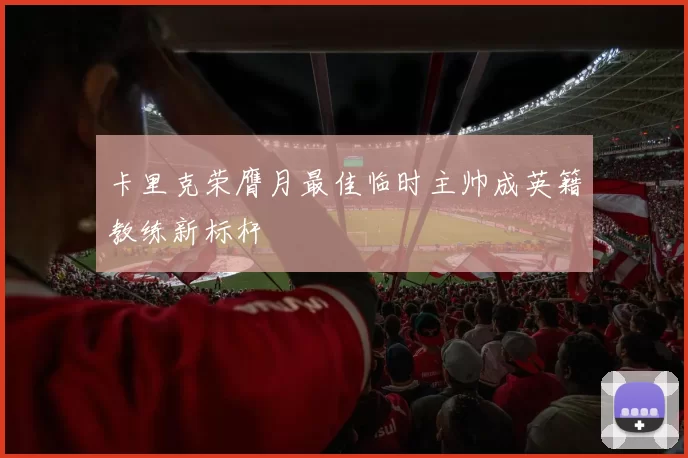 卡里克荣膺月最佳临时主帅成英籍教练新标杆