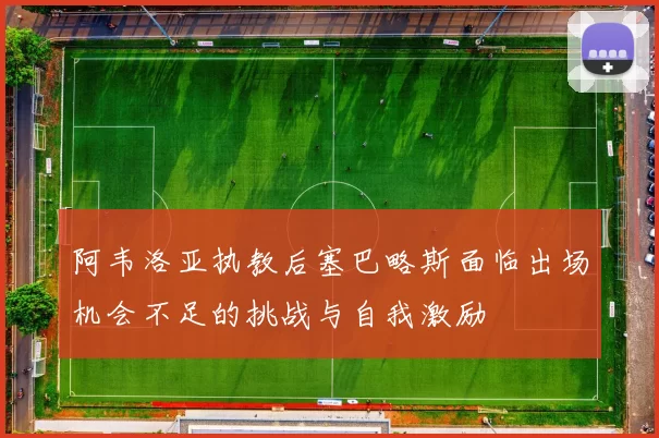 阿韦洛亚执教后塞巴略斯面临出场机会不足的挑战与自我激励
