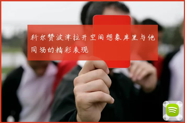 科尔赞波津拉开空间想象库里与他同场的精彩表现
