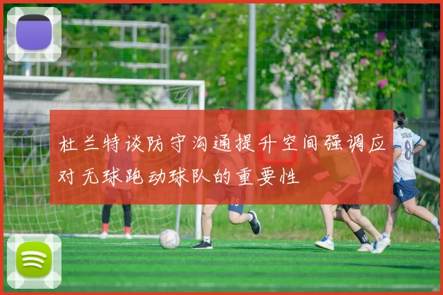 杜兰特谈防守沟通提升空间强调应对无球跑动球队的重要性
