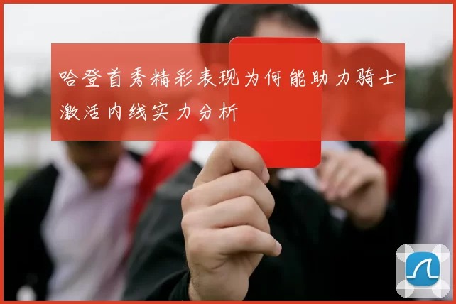 哈登首秀精彩表现为何能助力骑士激活内线实力分析