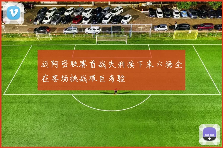 迈阿密联赛首战失利接下来六场全在客场挑战艰巨考验