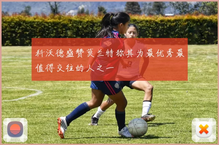 科沃德盛赞莫兰特称其为最优秀最值得交往的人之一