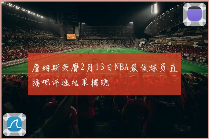 詹姆斯荣膺2月13日NBA最佳球员直播吧评选结果揭晓