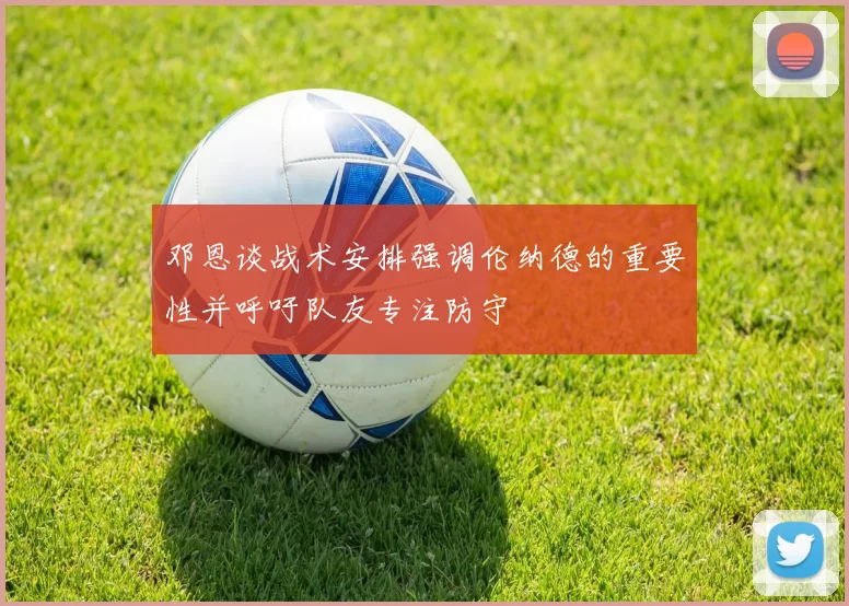 邓恩谈战术安排强调伦纳德的重要性并呼吁队友专注防守