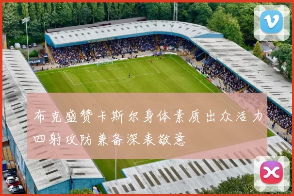 布克盛赞卡斯尔身体素质出众活力四射攻防兼备深表敬意