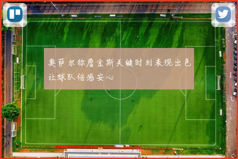 奥萨尔称詹金斯关键时刻表现出色让球队倍感安心