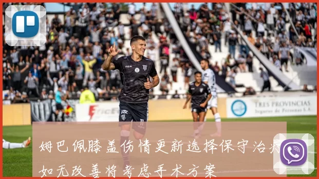姆巴佩膝盖伤情更新选择保守治疗如无改善将考虑手术方案