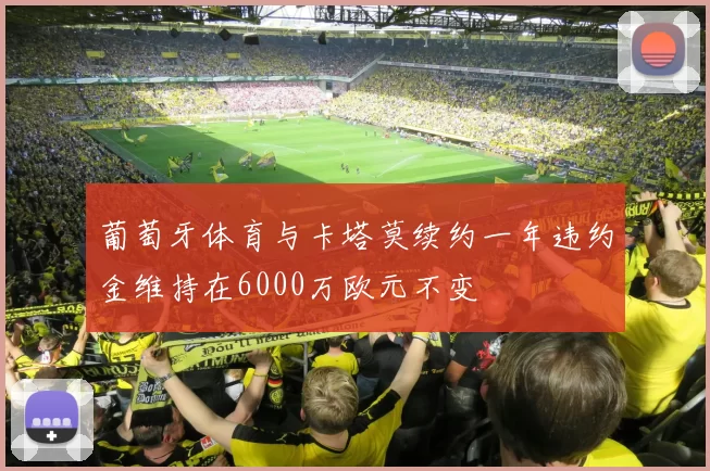 葡萄牙体育与卡塔莫续约一年违约金维持在6000万欧元不变